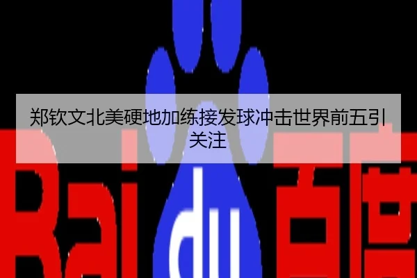 郑钦文北美硬地加练接发球冲击世界前五引关注